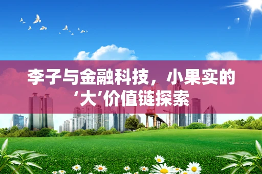 李子与金融科技，小果实的‘大’价值链探索