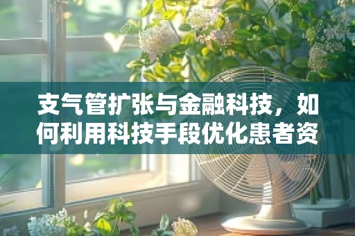 支气管扩张与金融科技，如何利用科技手段优化患者资金管理？