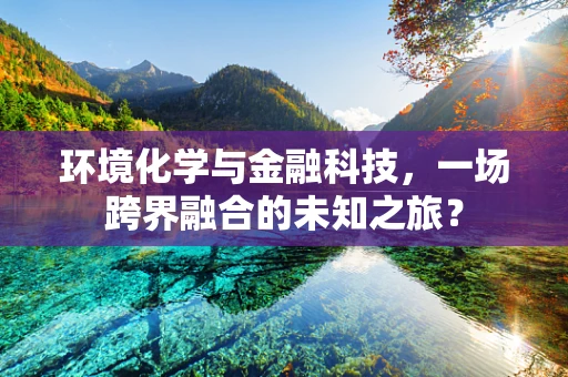 环境化学与金融科技，一场跨界融合的未知之旅？