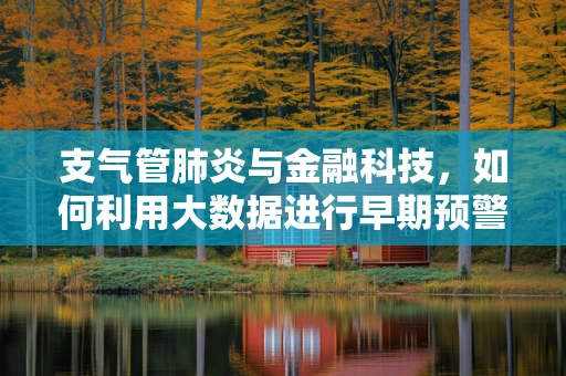 支气管肺炎与金融科技，如何利用大数据进行早期预警？