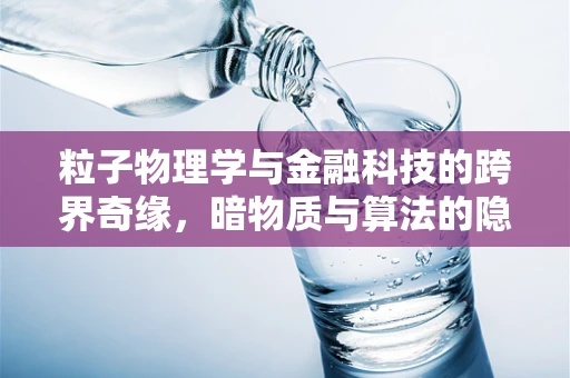 粒子物理学与金融科技的跨界奇缘，暗物质与算法的隐秘对话