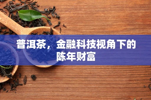 普洱茶，金融科技视角下的陈年财富