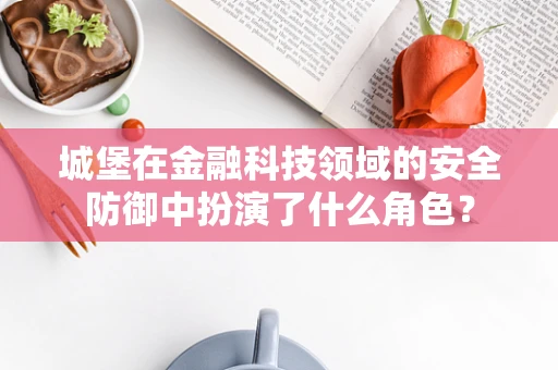 城堡在金融科技领域的安全防御中扮演了什么角色？