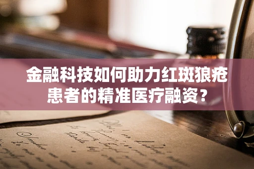 金融科技如何助力红斑狼疮患者的精准医疗融资？