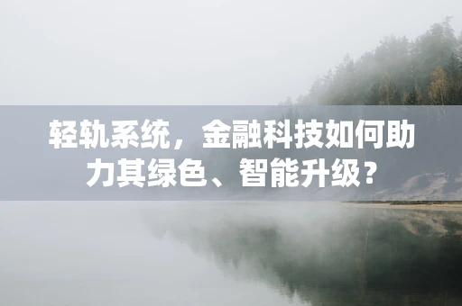 轻轨系统，金融科技如何助力其绿色、智能升级？