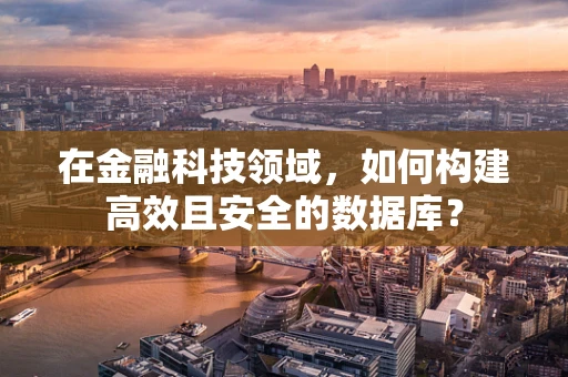 在金融科技领域，如何构建高效且安全的数据库？