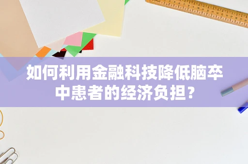 如何利用金融科技降低脑卒中患者的经济负担？