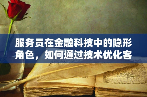 服务员在金融科技中的隐形角色，如何通过技术优化客户体验？