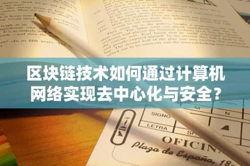 区块链技术如何通过计算机网络实现去中心化与安全？