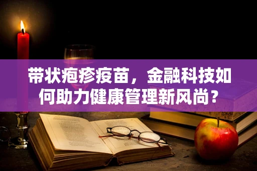 带状疱疹疫苗，金融科技如何助力健康管理新风尚？