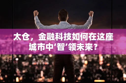 太仓，金融科技如何在这座城市中‘智’领未来？