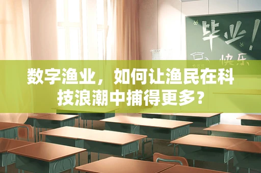 数字渔业，如何让渔民在科技浪潮中捕得更多？