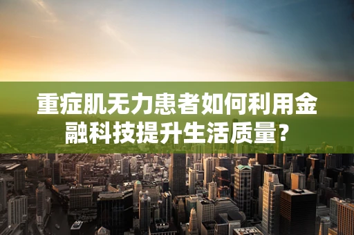 重症肌无力患者如何利用金融科技提升生活质量？