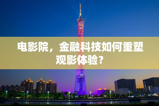 电影院，金融科技如何重塑观影体验？