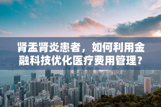 肾盂肾炎患者，如何利用金融科技优化医疗费用管理？