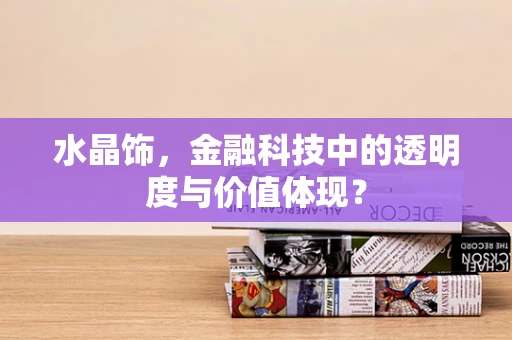 水晶饰，金融科技中的透明度与价值体现？