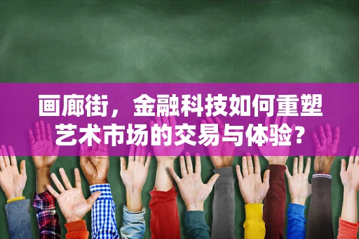 画廊街，金融科技如何重塑艺术市场的交易与体验？