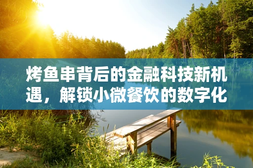 烤鱼串背后的金融科技新机遇，解锁小微餐饮的数字化升级之路？