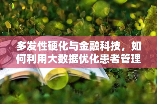多发性硬化与金融科技，如何利用大数据优化患者管理？