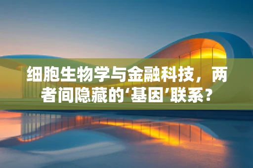 细胞生物学与金融科技，两者间隐藏的‘基因’联系？