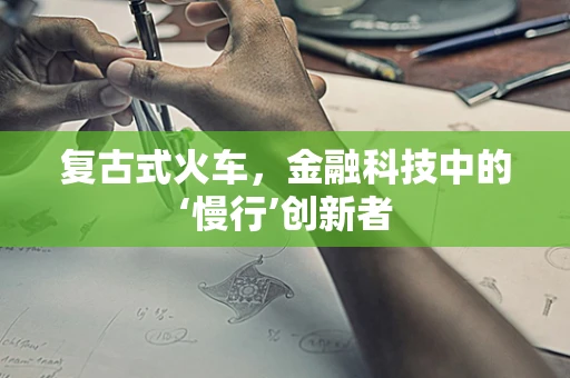 复古式火车，金融科技中的‘慢行’创新者
