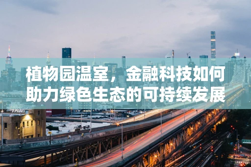 植物园温室，金融科技如何助力绿色生态的可持续发展？