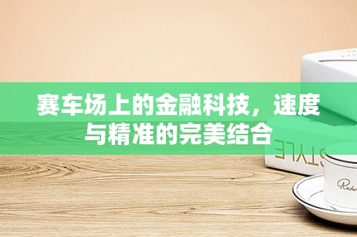 赛车场上的金融科技，速度与精准的完美结合