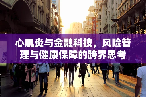 心肌炎与金融科技，风险管理与健康保障的跨界思考