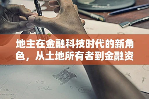 地主在金融科技时代的新角色，从土地所有者到金融资产运营者的转变？