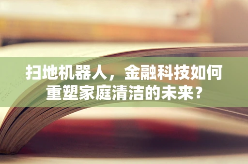 扫地机器人，金融科技如何重塑家庭清洁的未来？
