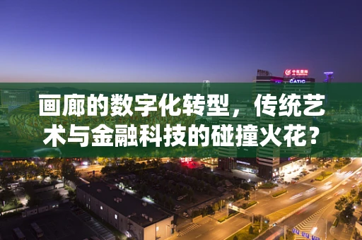 画廊的数字化转型，传统艺术与金融科技的碰撞火花？