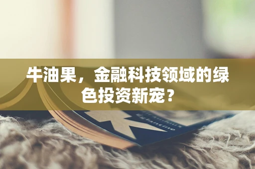 牛油果，金融科技领域的绿色投资新宠？