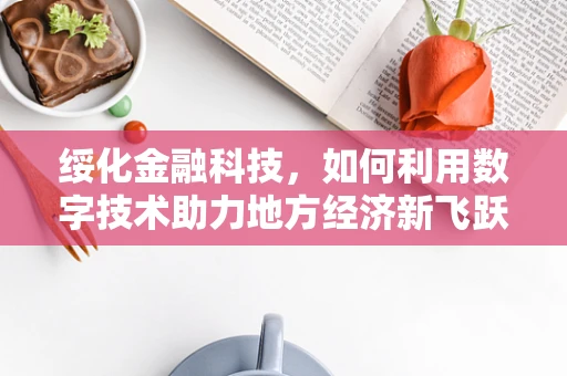绥化金融科技，如何利用数字技术助力地方经济新飞跃？