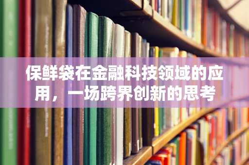 保鲜袋在金融科技领域的应用，一场跨界创新的思考