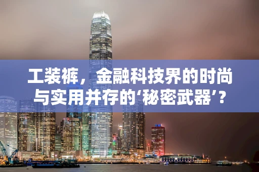 工装裤，金融科技界的时尚与实用并存的‘秘密武器’？