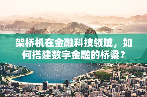 架桥机在金融科技领域，如何搭建数字金融的桥梁？