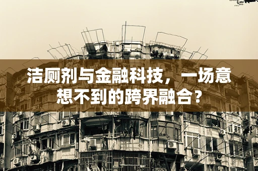 洁厕剂与金融科技，一场意想不到的跨界融合？
