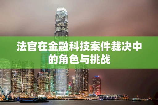 法官在金融科技案件裁决中的角色与挑战