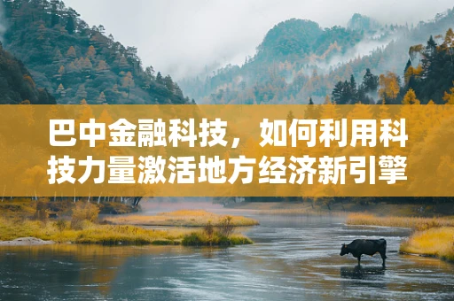 巴中金融科技，如何利用科技力量激活地方经济新引擎？