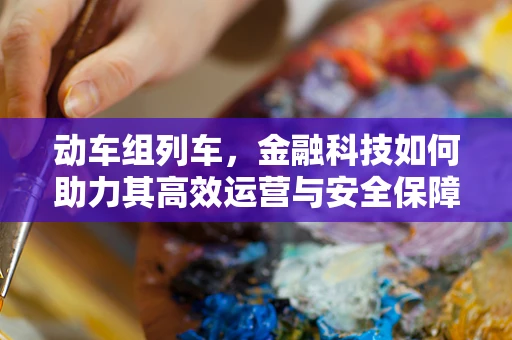 动车组列车，金融科技如何助力其高效运营与安全保障？