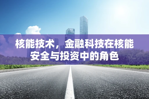 核能技术，金融科技在核能安全与投资中的角色