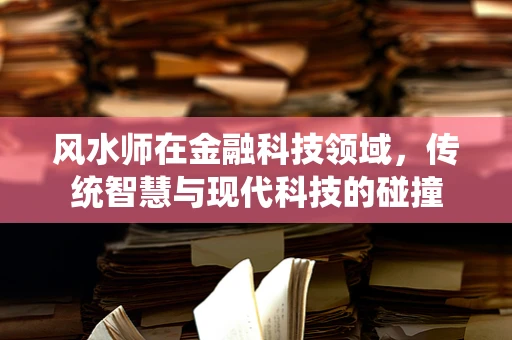 风水师在金融科技领域，传统智慧与现代科技的碰撞