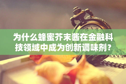 为什么蜂蜜芥末酱在金融科技领域中成为创新调味剂？