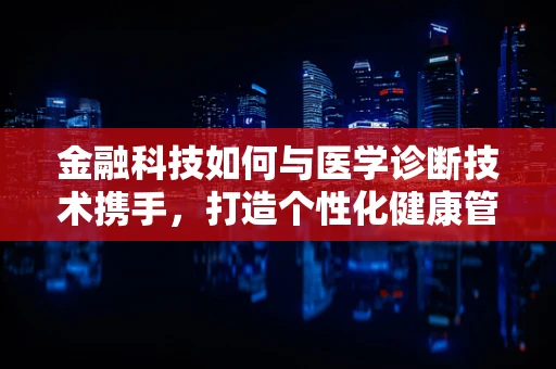 金融科技如何与医学诊断技术携手，打造个性化健康管理新篇章？