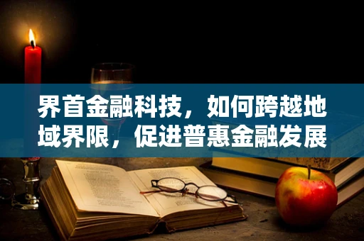 界首金融科技，如何跨越地域界限，促进普惠金融发展？