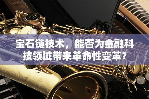 宝石链技术，能否为金融科技领域带来革命性变革？