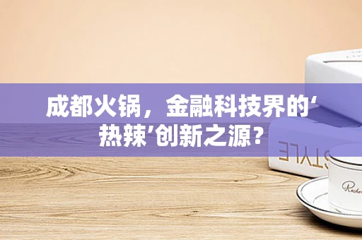 成都火锅，金融科技界的‘热辣’创新之源？