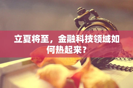 立夏将至，金融科技领域如何热起来？