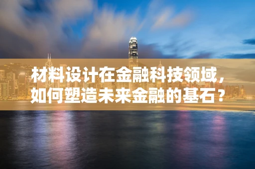 材料设计在金融科技领域，如何塑造未来金融的基石？