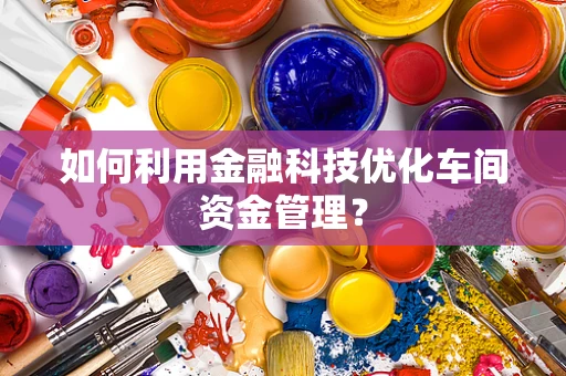 如何利用金融科技优化车间资金管理？